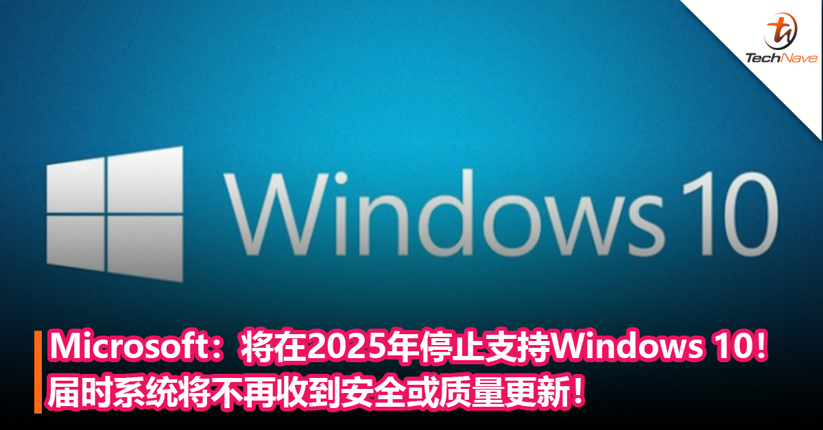 Microsoft：将在2025年10月14日停止支持Windows 10！届时系统将不再收到安全或质量更新！