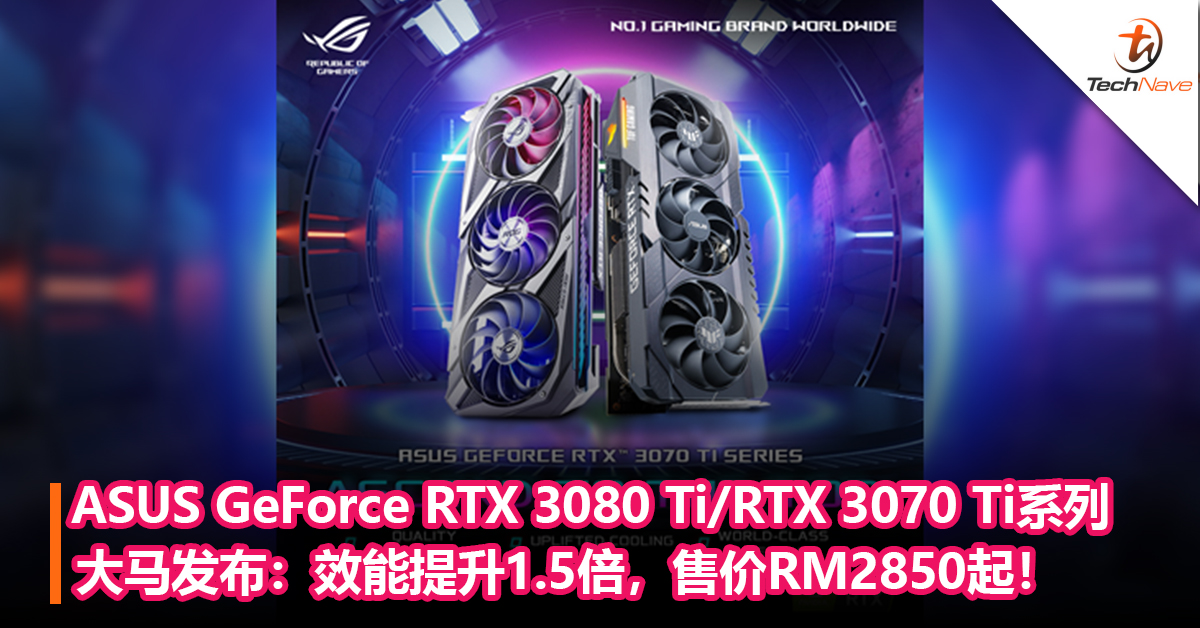 ASUS GeForce RTX 3080 Ti/RTX 3070 Ti系列显卡大马发布：效能提升1.5倍，售价RM2850起！