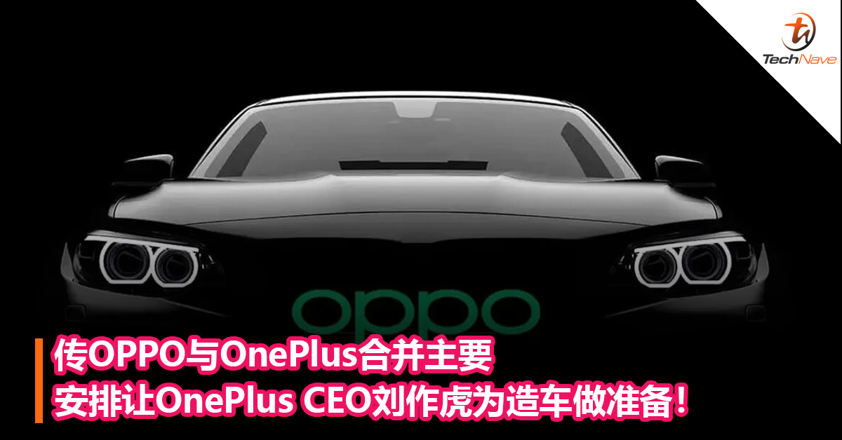 OPPO车要来了？传OPPO与OnePlus合并主要安排让刘作虎为造车做准备！