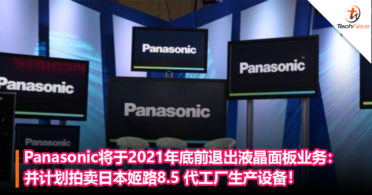 Panasonic将于2021年底前退出液晶面板业务：并计划拍卖日本姬路8.5 代工厂生产设备！