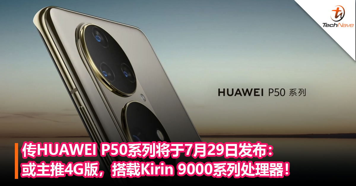 传HUAWEI P50系列将于7月29日发布：或主推4G版，搭载Kirin 9000系列处理器！