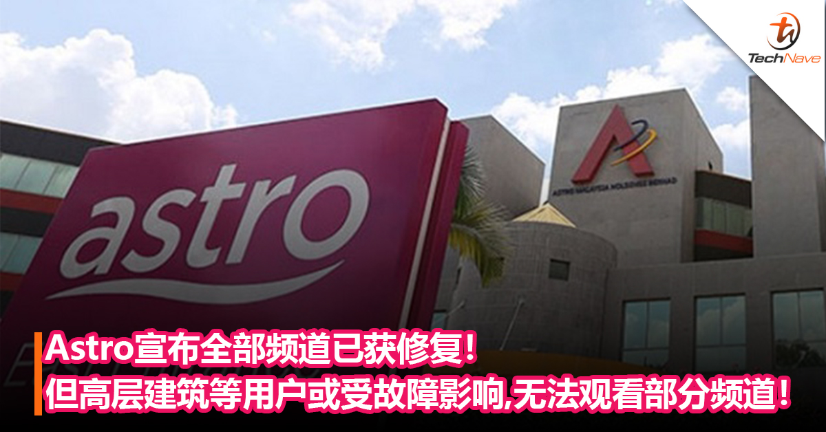 Astro宣布全部频道已获修复！但高层建筑和安装非标准Astro用户可能继续受故障影响!