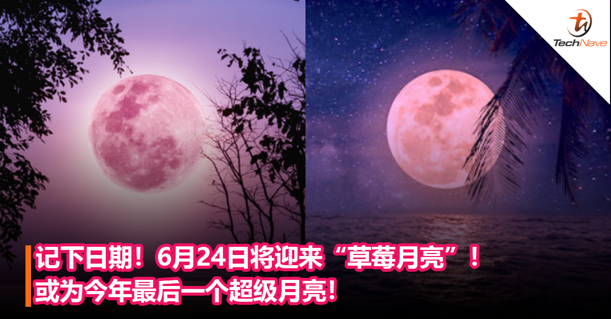 记下时间！6月24日将迎来“草莓月亮”！或为今年最后一个超级月亮！
