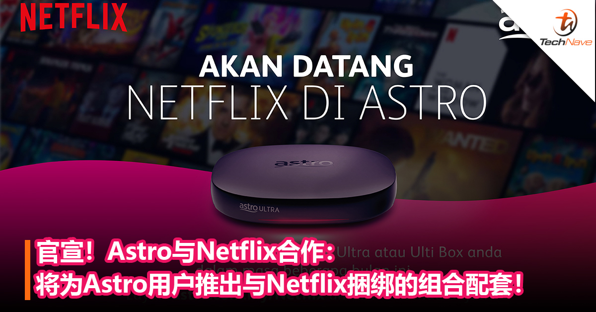 官宣！Astro与Netflix合作：将为Astro用户推出与Netflix捆绑的组合配套！