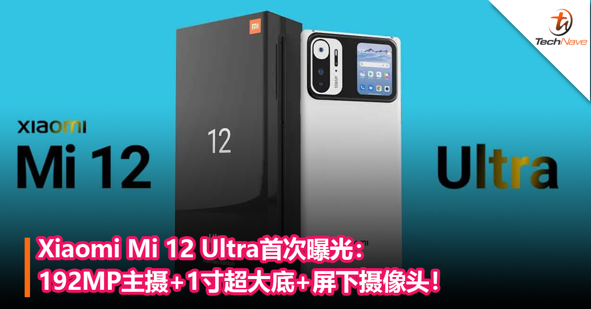 Xiaomi Mi 12 Ultra首次曝光：192MP主摄+1寸超大底+屏下摄像头！