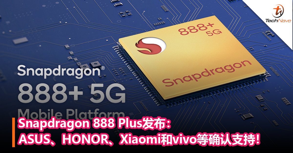 下半年旗舰标配！Snapdragon 888 Plus发布：ASUS、HONOR、Xiaomi和vivo等确认支持！