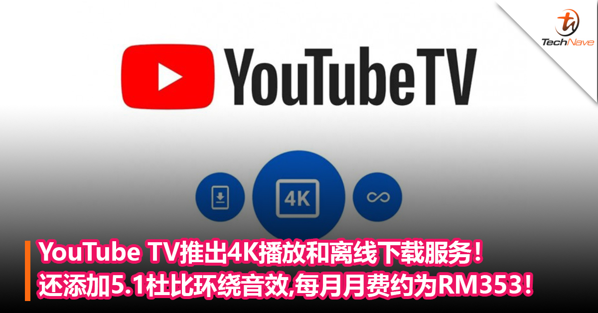 YouTube TV推出4K播放和离线下载服务！提供1个月免费试用期，之后每月月费约为RM353！
