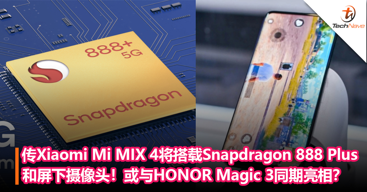 传Xiaomi Mi MIX 4将搭载Snapdragon 888 Plus+屏下摄像头！或与HONOR Magic 3同期亮相？