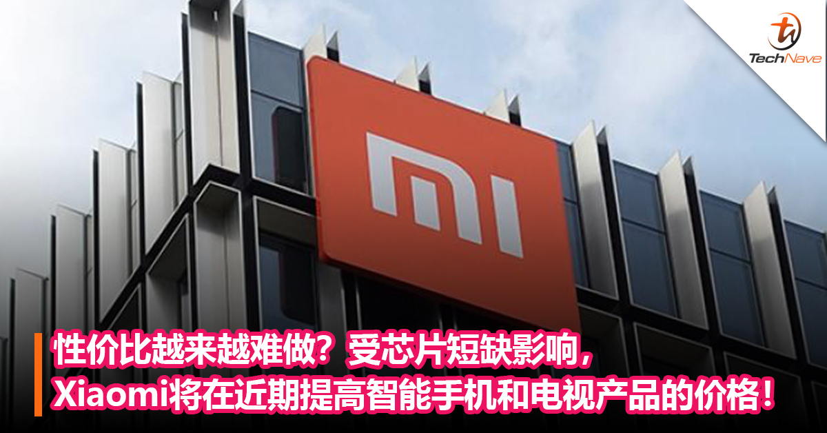 性价比越来越难做？受芯片短缺影响，Xiaomi将在近期提高智能手机和电视产品的价格！