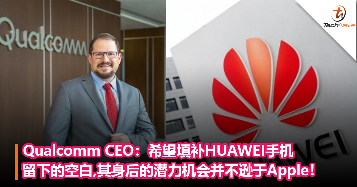 Qualcomm CEO：希望能填补HUAWEI手机留下的空白，其身后的潜力机会并不逊于Apple！