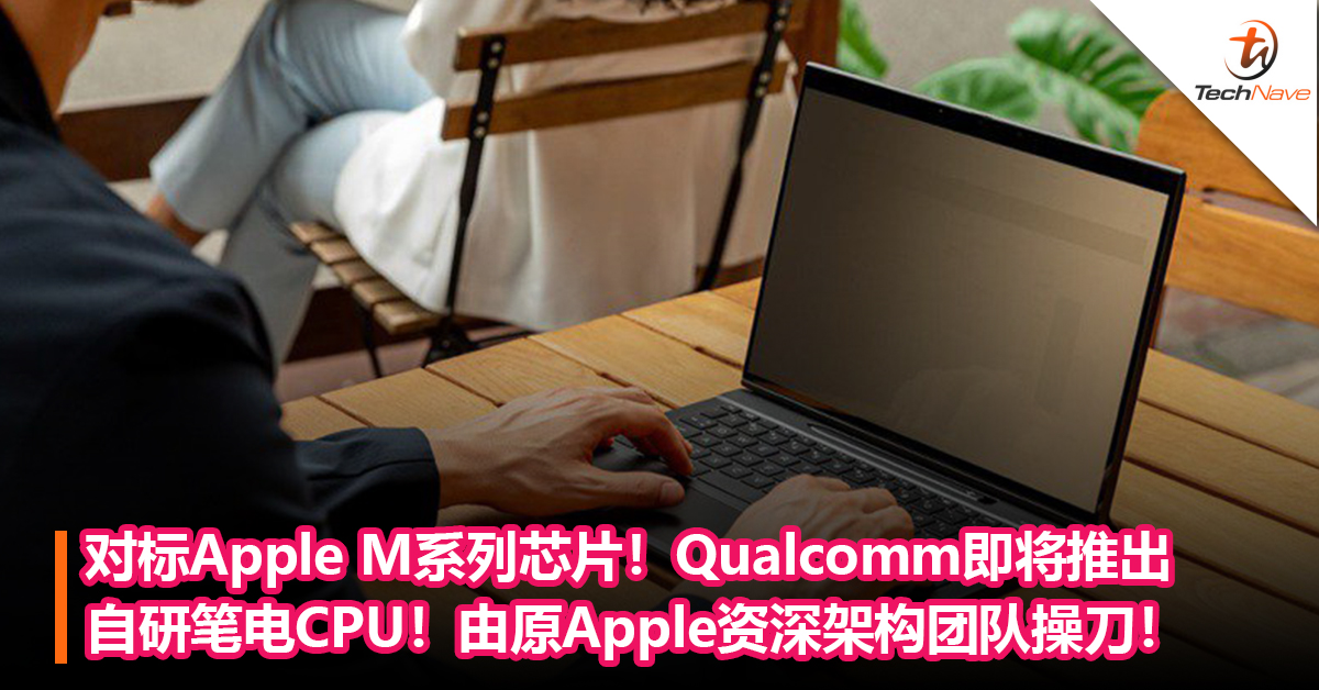 对标Apple M系列芯片！Qualcomm 自研笔电CPU即将推出，由原Apple资深架构团队操刀！