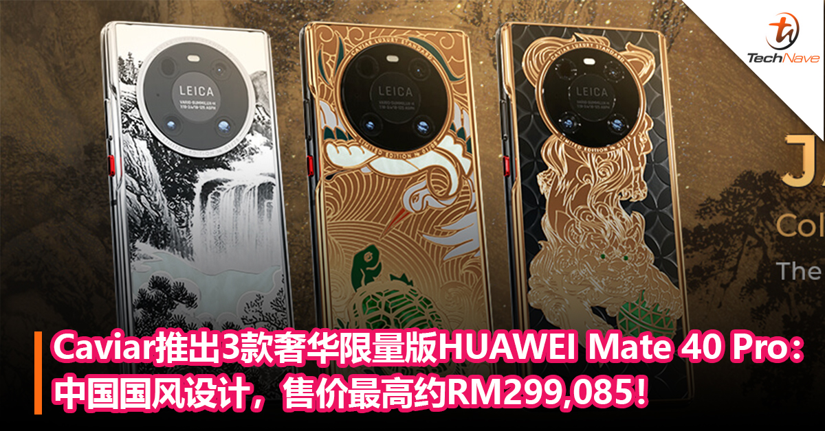 Caviar推出3款奢华限量版的HUAWEI Mate 40 Pro：中国国风设计，售价最高约RM299,085！