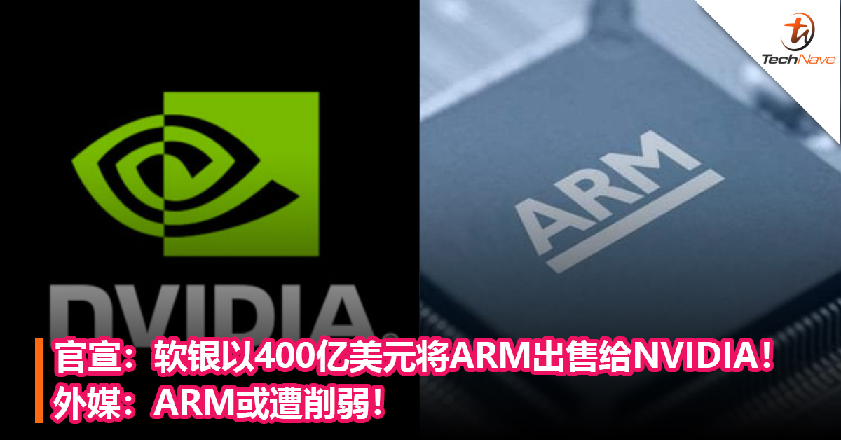 官宣：软银以400亿美元将ARM出售给NVIDIA！ 外媒：ARM或遭削弱！