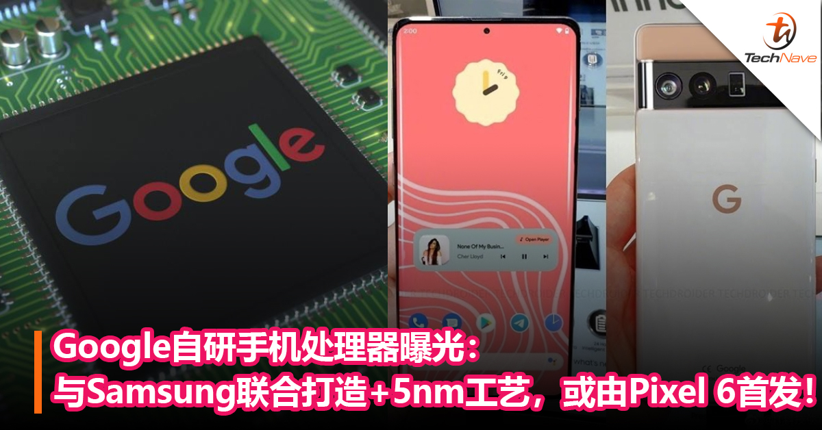 对标Apple、Samsung和HUAWEI！ Google自研手机处理器曝光：与Samsung联合打造+5nm工艺，或由Pixel 6首发！