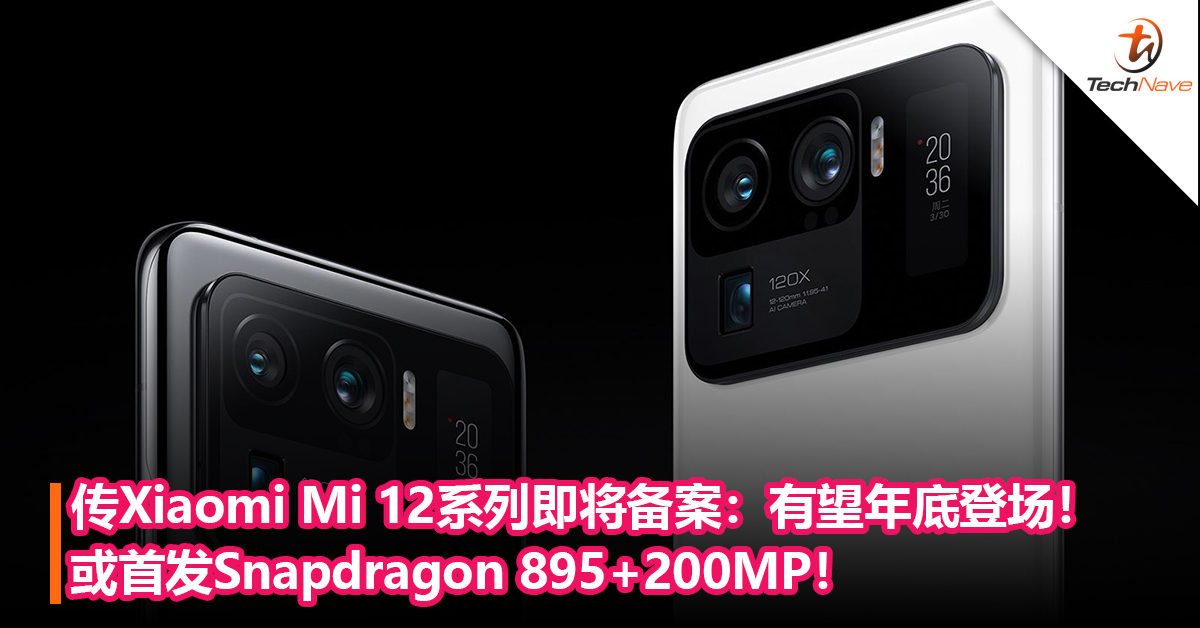 传Xiaomi Mi 12系列即将备案：或首发Snapdragon 895+200MP！有望年底登场！