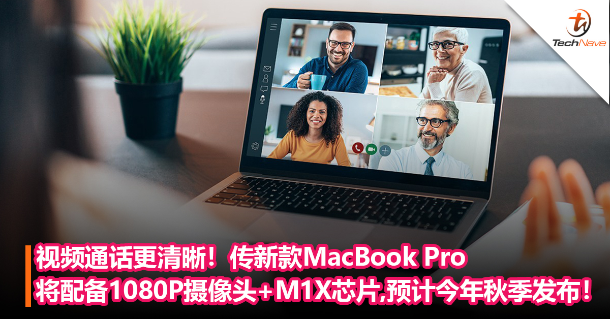 视频通话更清晰！传新款MacBook Pro不止搭载M1X处理器，还将配备1080P摄像头！预计今年秋季发布！