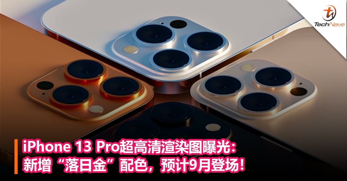 iPhone 13 Pro超高清渲染图曝光：新增“落日金”配色，预计9月登场！