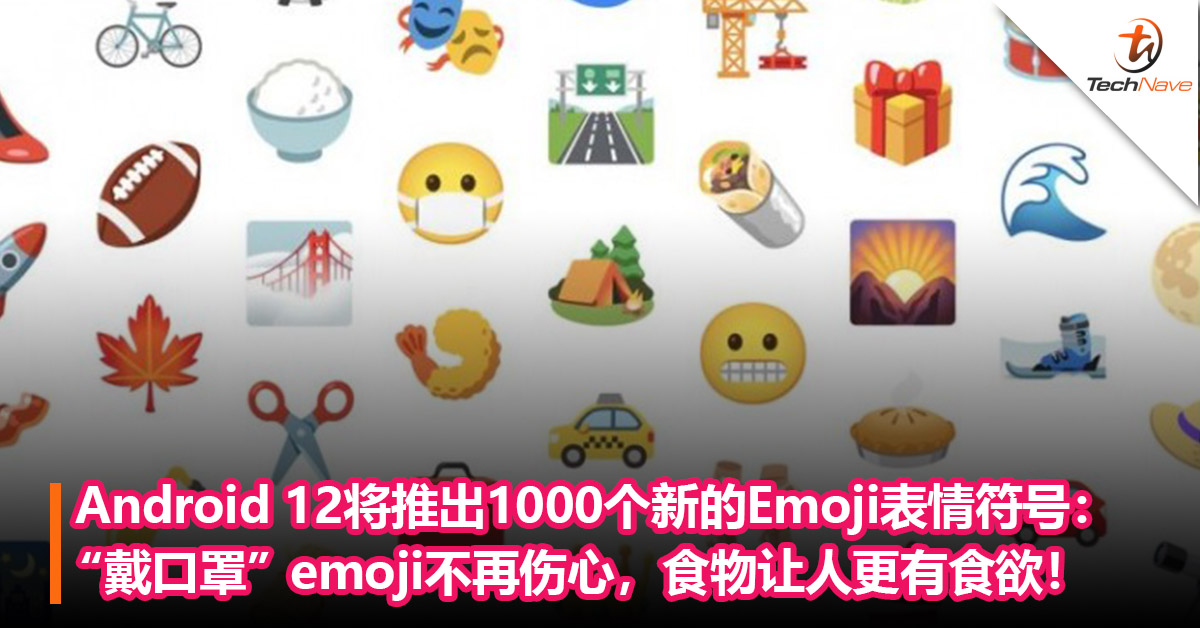 喜庆世界表情符号日！Android 12将推出1000个新的Emoji表情符号：“戴口罩”emoji不再伤心，食物让人更有食欲！
