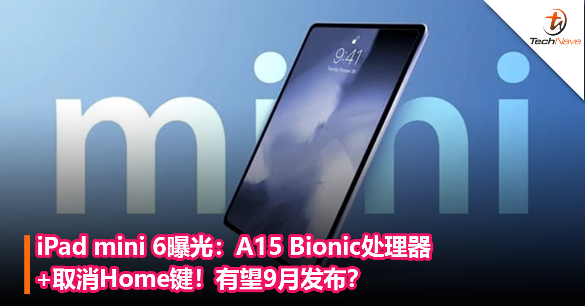 iPad mini 6曝光：A15 Bionic处理器+取消Home键！有望9月发布？