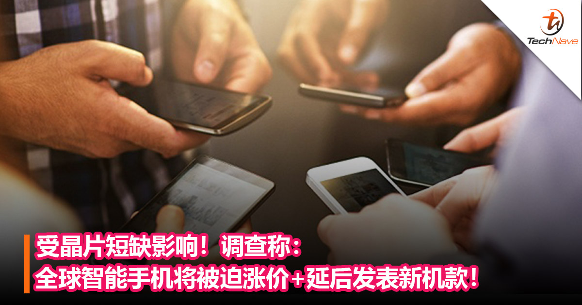 受晶片短缺影响！调查称：全球智能手机将被迫涨价和延后发表新机款！