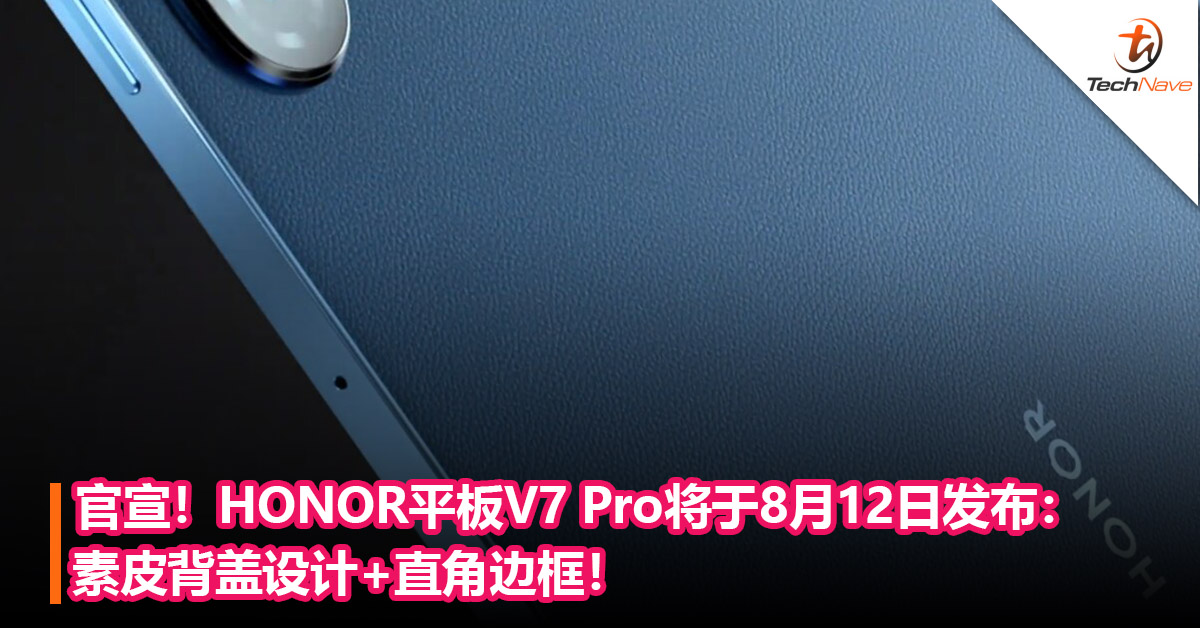 官宣！HONOR平板V7 Pro将于8月12日发布：素皮背盖设计+直角边框！