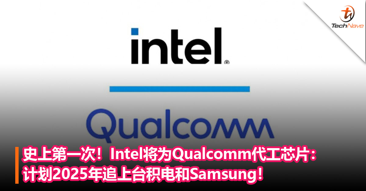 史上第一次！Intel将为Qualcomm代工芯片：计划2025年追上台积电和Samsung！