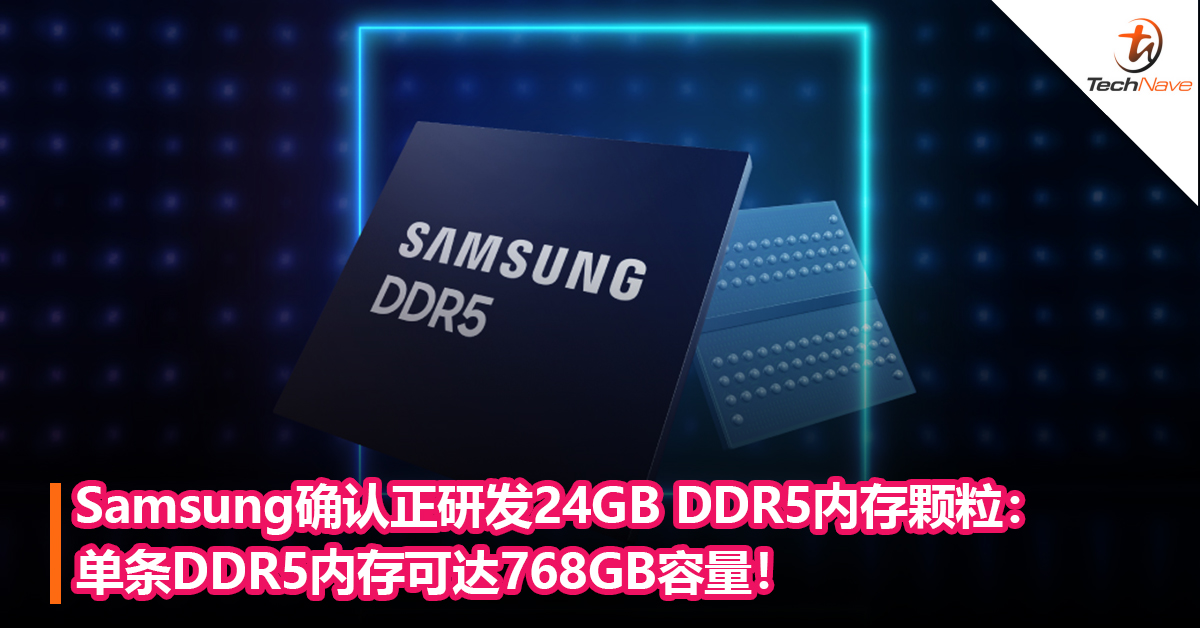 Samsung确认正研发24GB DDR5内存颗粒：单条DDR5 内存可达768GB容量！