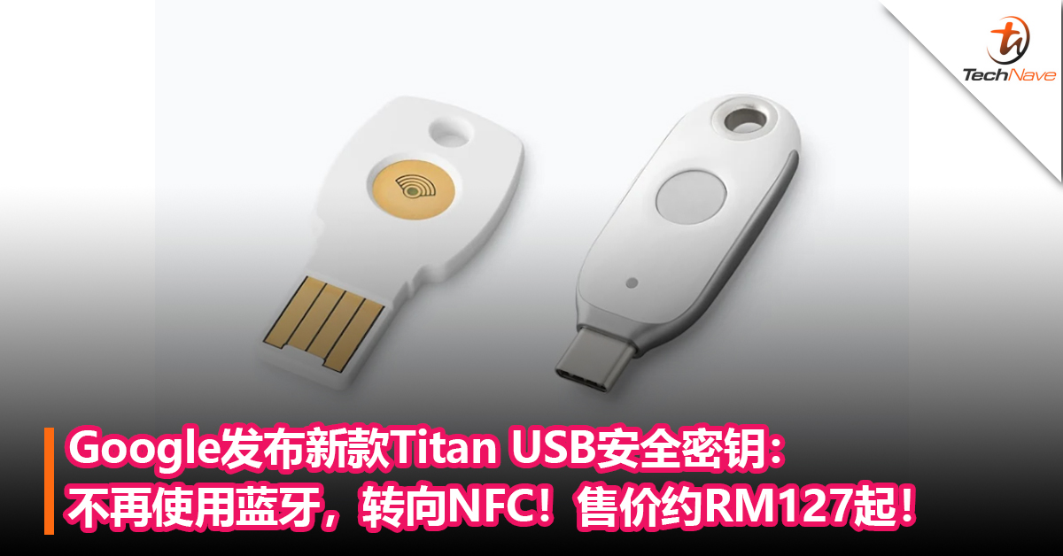 Google发布新款Titan USB安全密钥：不再使用蓝牙，转向NFC！售价约RM127起！