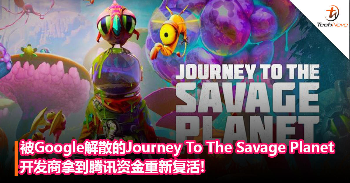 被Google解散的《Journey To The Savage Planet》开发商拿到腾讯资金复活：重新开设工作室，并取回游戏IP 权！