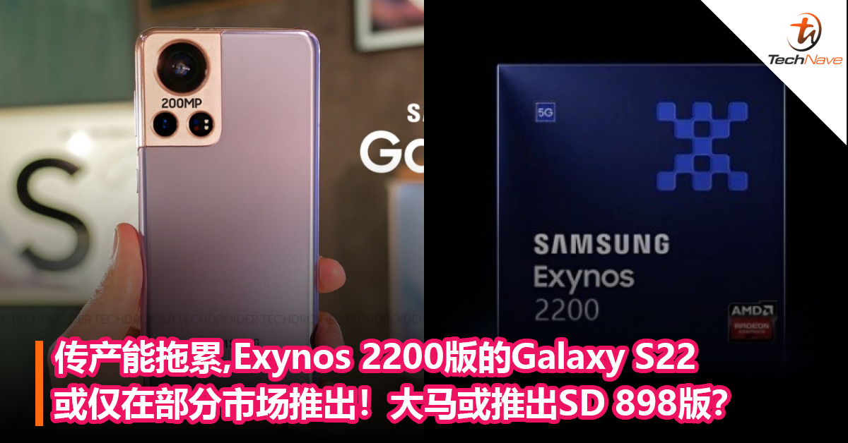 传产能拖累，搭载Exynos 2200版的Galaxy S22或仅在部分市场推出！大马市场或推出Snapdragon 898版？