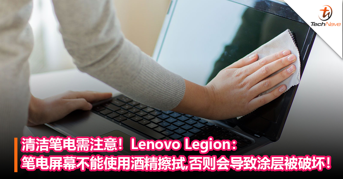 清洁笔电需注意！Lenovo Legion：笔电屏幕不能使用酒精擦拭，否则会导致涂层被破坏！