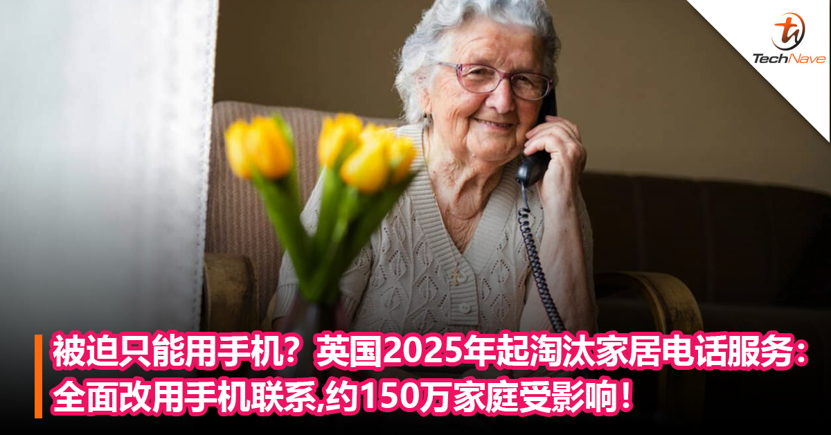 被迫只能用手机？英国2025年起淘汰家居电话服务：全面改用手机联系， 约150万家庭受影响！
