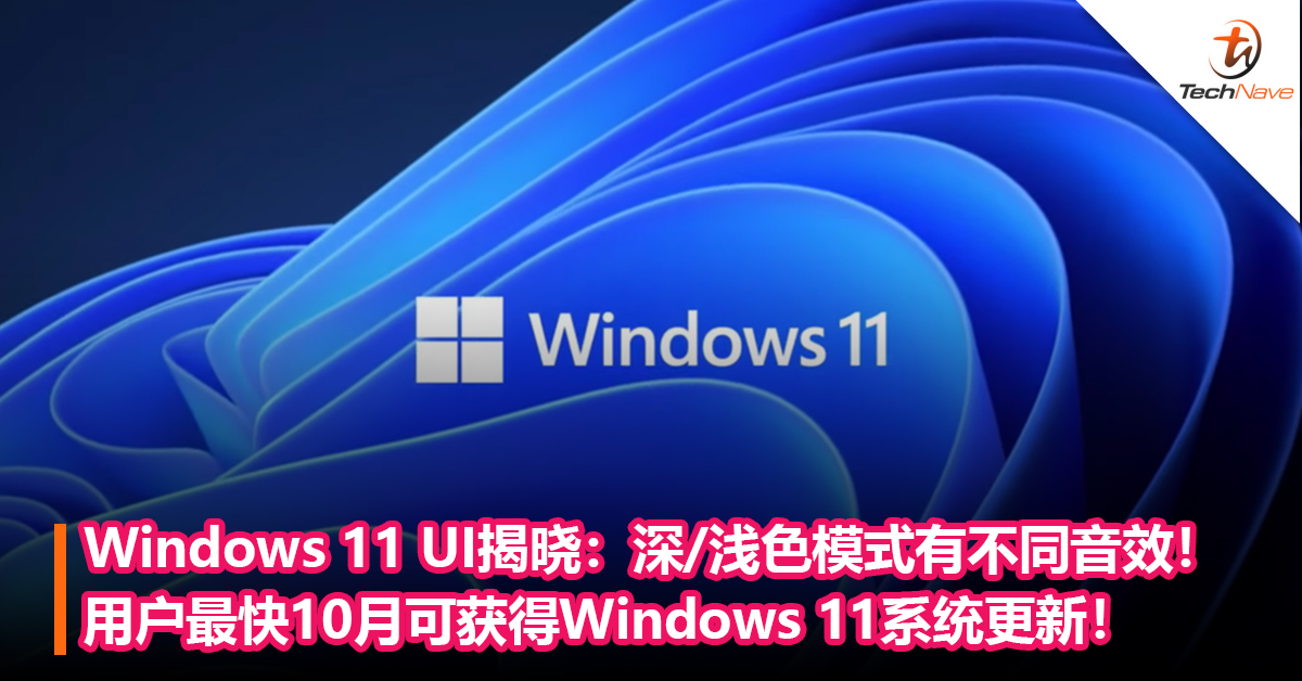 Windows 11 UI揭晓：深色浅色模式会有不同的声音主题！用户最快10月可获得Windows 11系统更新！