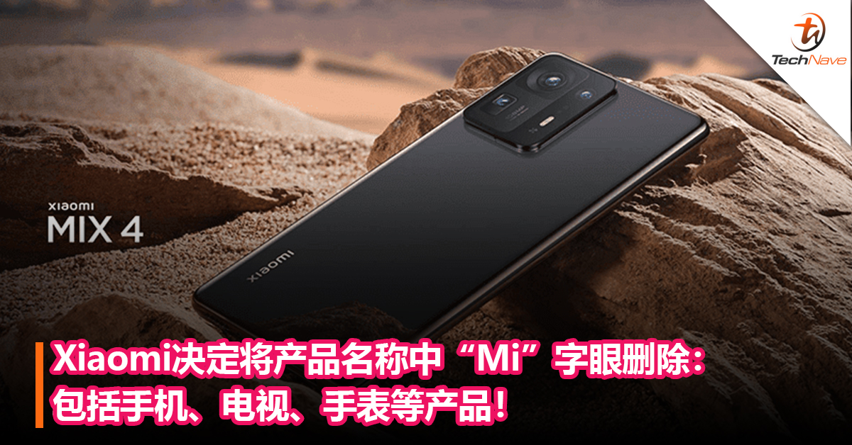 从MIX 4开始！Xiaomi决定将产品名称中“Mi”字眼删除：包括手机、电视、手表等产品！