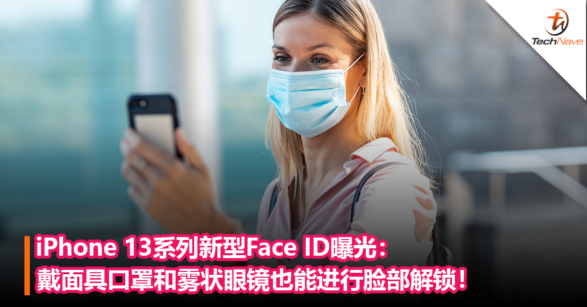 iPhone 13系列新型Face ID曝光：戴面具口罩和雾状眼镜也能进行脸部解锁！
