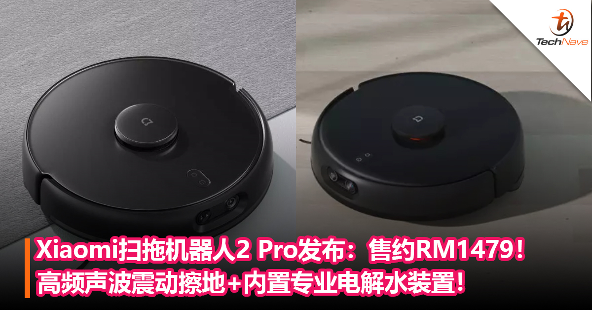 Xiaomi扫拖机器人2 Pro发布：高频声波震动擦地+内置专业电解水装置！售约RM1479！
