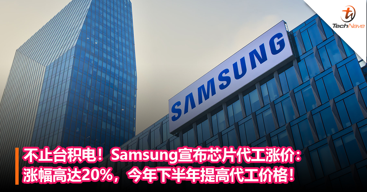 不止台积电！Samsung宣布芯片代工涨价：涨幅高达20%，今年下半年提高代工价格！
