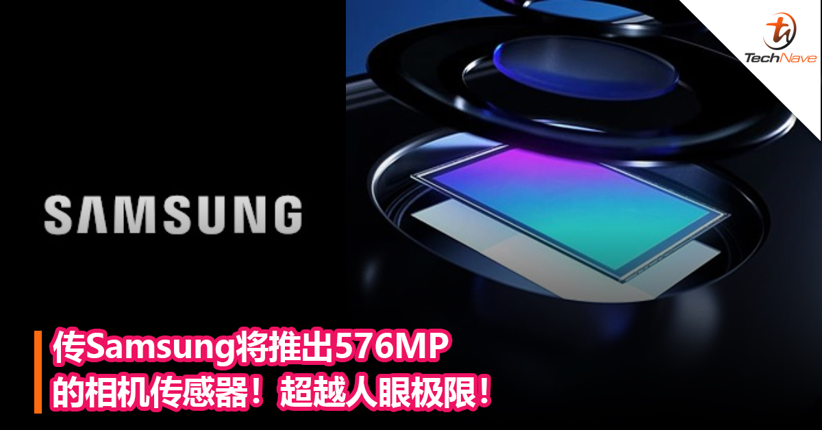 200MP不够？传Samsung将推出576MP 的相机传感器！超越人眼极限！