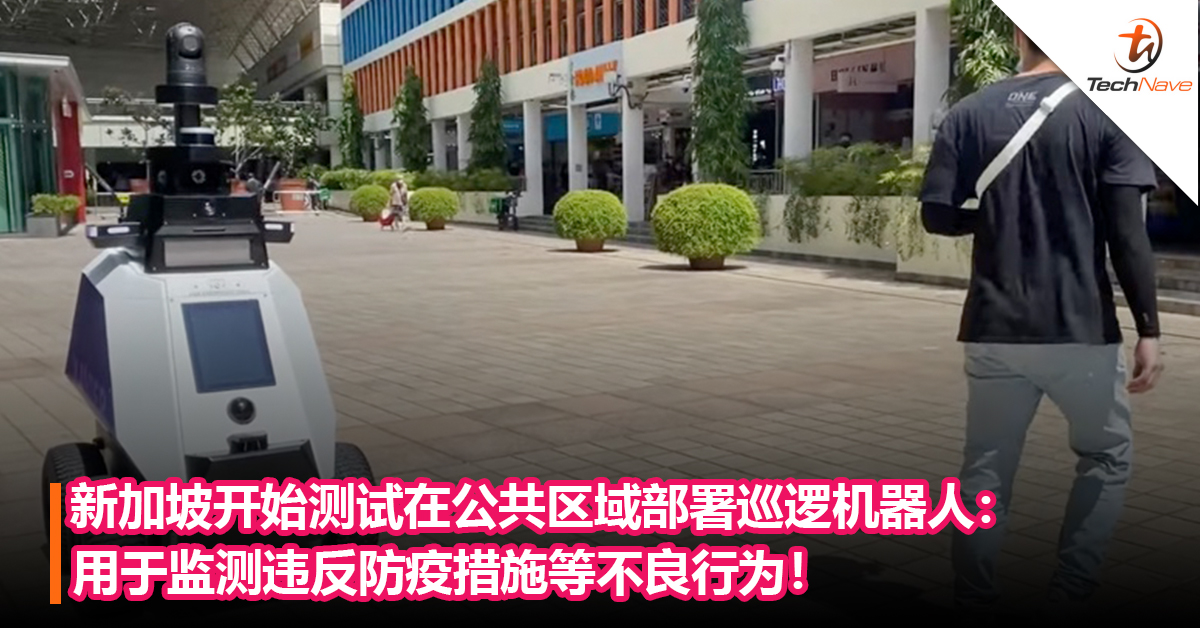 新加坡开始测试在公共区域部署巡逻机器人：用于监测违反防疫措施等不良行为！