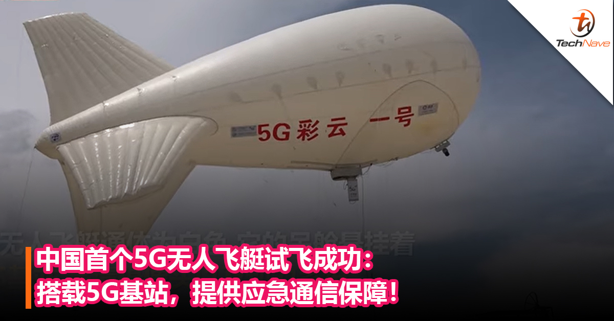 中国首个5G无人飞艇试飞成功：搭载5G基站，提供应急通信保障！