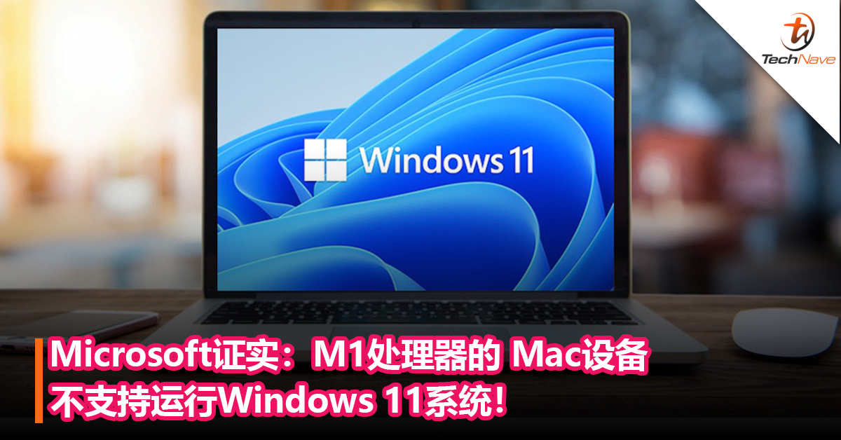 Microsoft证实：M1处理器的 Mac设备不支持运行Windows 11系统！