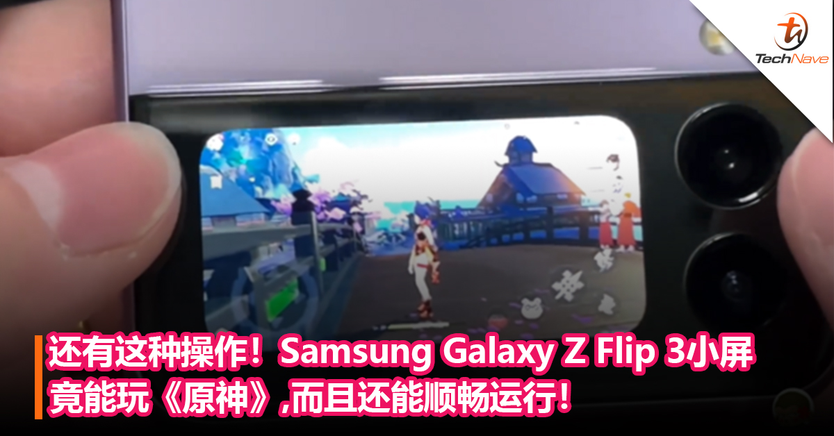 还有这种操作！Samsung Galaxy Z Flip 3折叠手机小屏竟能玩《原神》，而且还能顺畅运行！