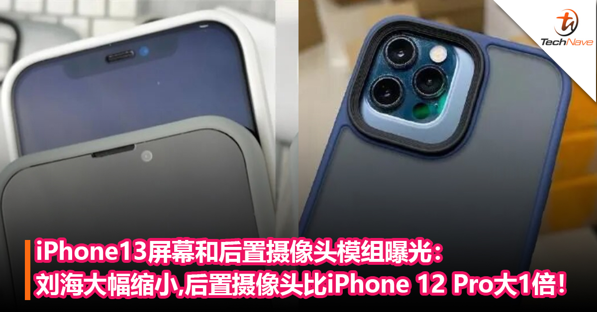 iPhone13屏幕和后置摄像头模组曝光：刘海终于大幅缩小，后置摄像头比iPhone 12 Pro大1倍！