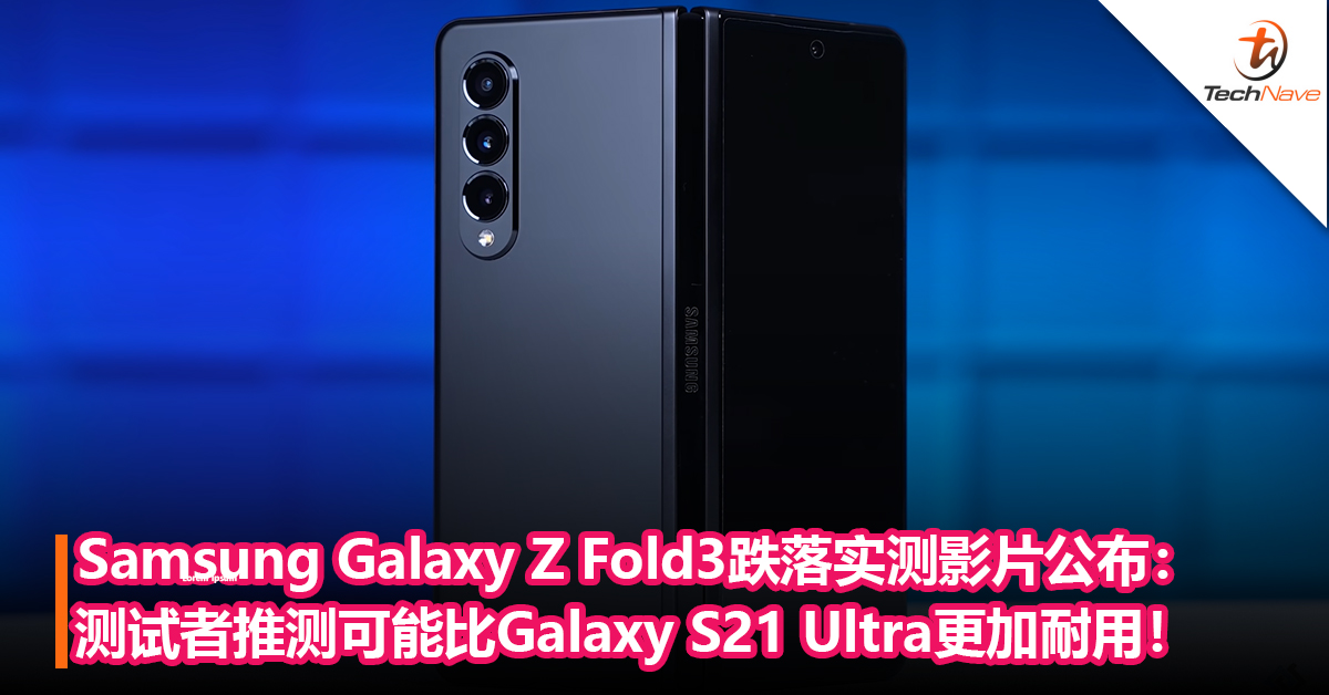 Samsung Galaxy Z Fold3跌落实测影片公布：测试者推侧可能比Galaxy S21 Ultra更加耐用！