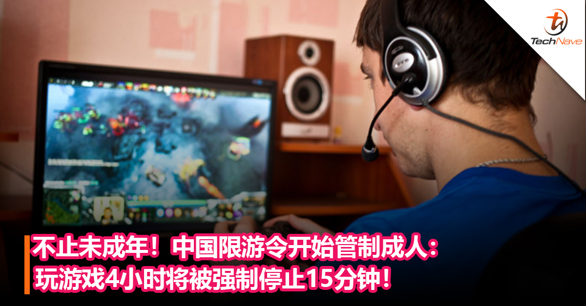 不止未成年！中国限游令开始管制成人：玩 游戏4小时将被强制停止15分钟！