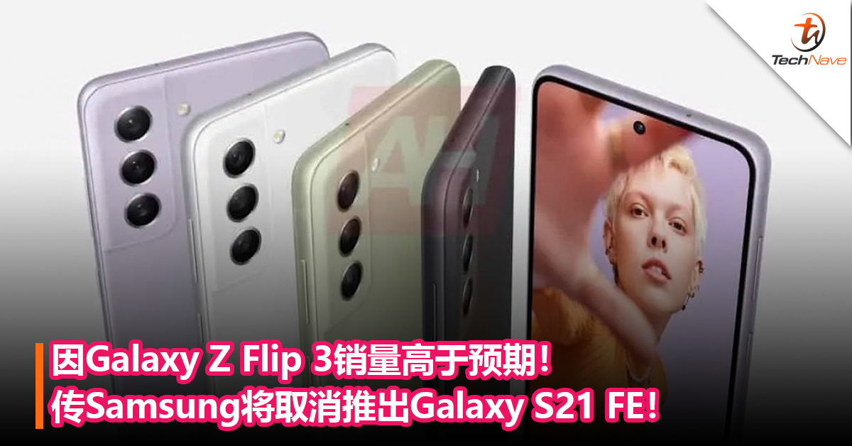 因Galaxy Z Flip 3销量高于预期！传Samsung将取消推出Galaxy S21 FE！