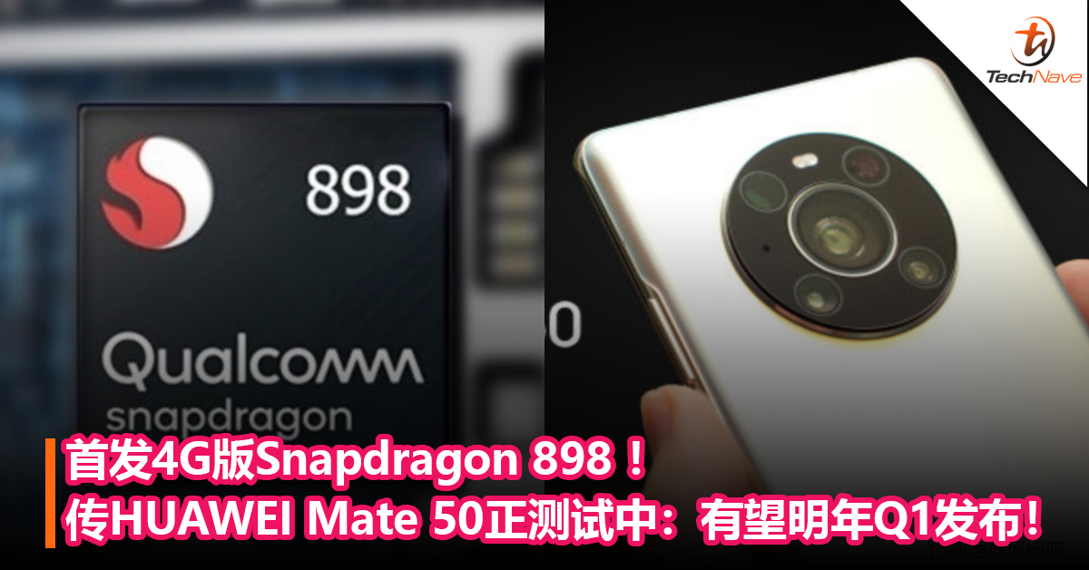 首发4G版Snapdragon 898 ！传HUAWEI Mate 50正测试中：有望明年Q1发布！