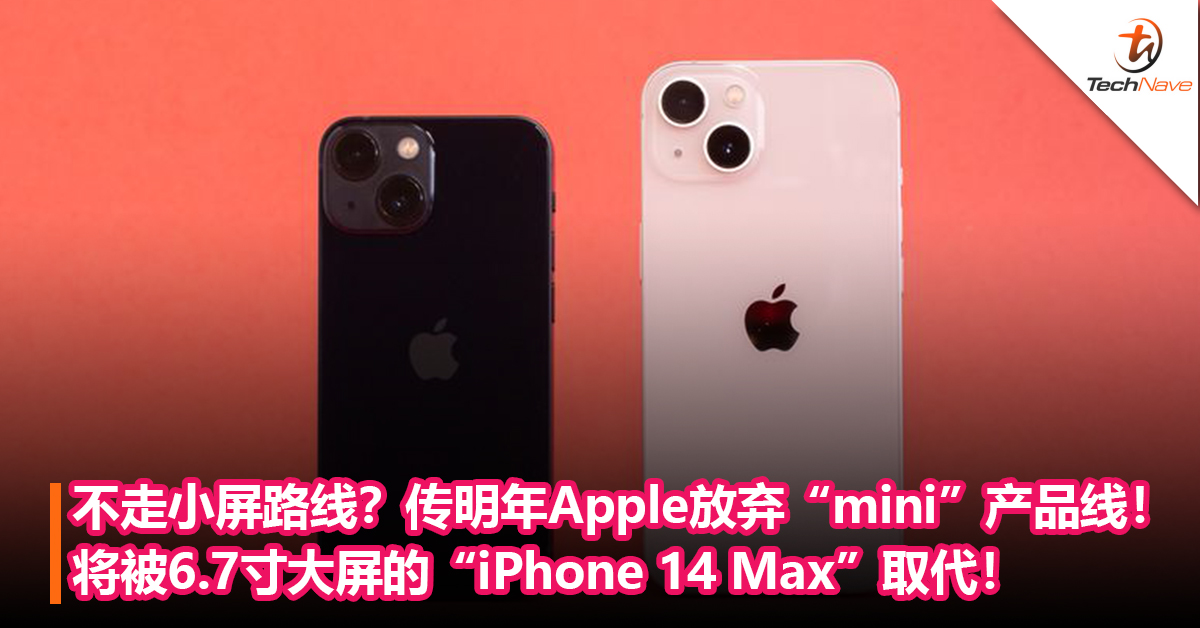 不走小屏路线？传明年Apple放弃“mini”产品线！将被6.7寸大屏的“iPhone 14 Max”取代！