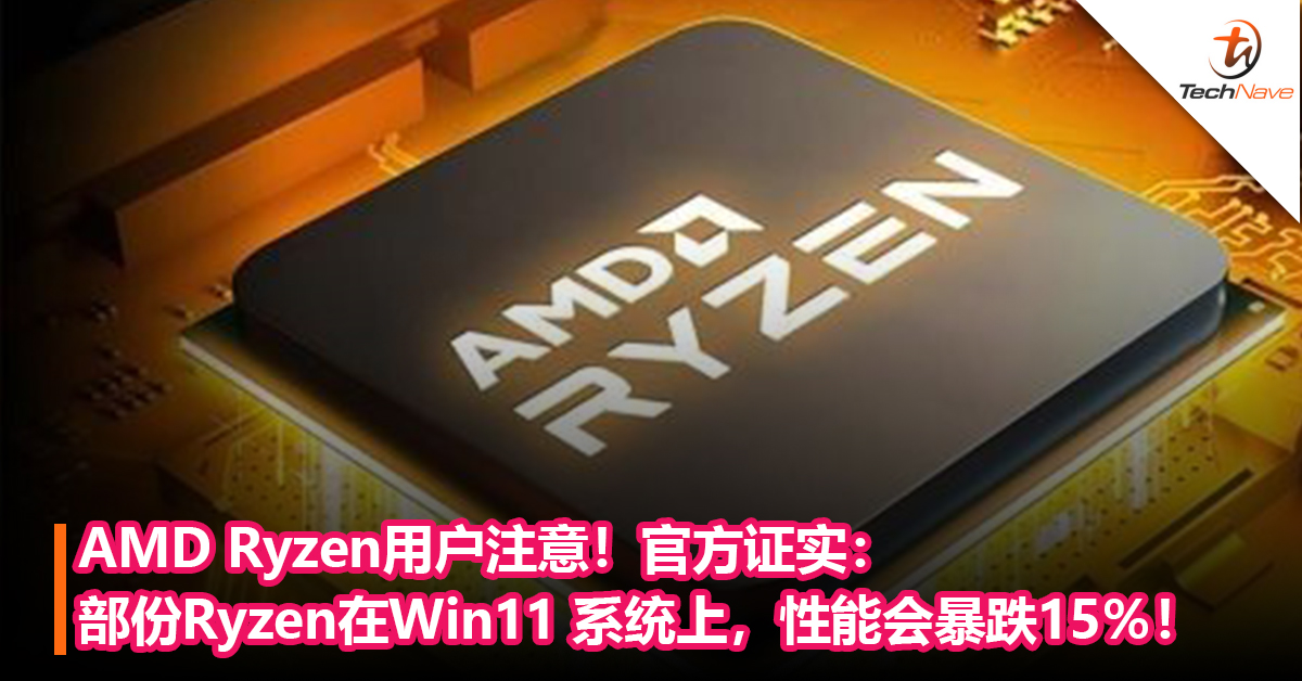AMD Ryzen用户注意！官方证实：部份Ryzen在Win11 系统上，性能会暴跌15％！