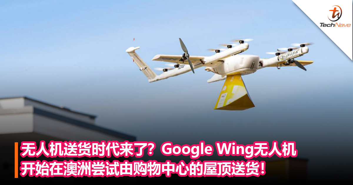 无人机送货时代来了？Google Wing 无人机开始在澳洲尝试由购物中心的屋顶送货！